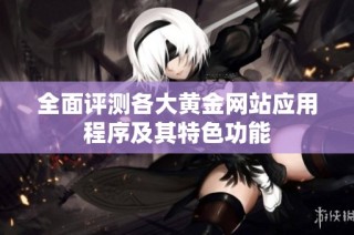 全面评测各大黄金网站应用程序及其特色功能