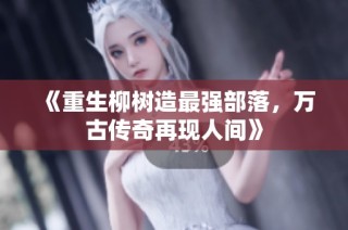 《重生柳树造最强部落，万古传奇再现人间》
