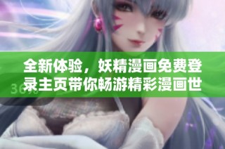 全新体验，妖精漫画免费登录主页带你畅游精彩漫画世界