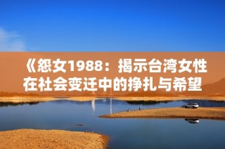 《怨女1988：揭示台湾女性在社会变迁中的挣扎与希望》