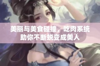 美丽与美食碰撞，吃肉系统助你不断蜕变成美人