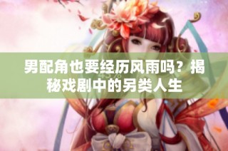 男配角也要经历风雨吗？揭秘戏剧中的另类人生