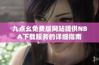 九点幺免费版网站提供NBA下载服务的详细指南