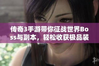传奇3手游带你征战世界Boss与副本，轻松收获极品装备