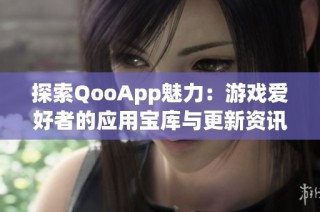 探索QooApp魅力：游戏爱好者的应用宝库与更新资讯