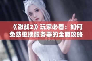《激战2》玩家必看：如何免费更换服务器的全面攻略