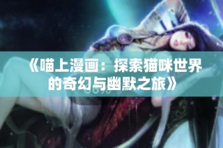 《喵上漫画：探索猫咪世界的奇幻与幽默之旅》