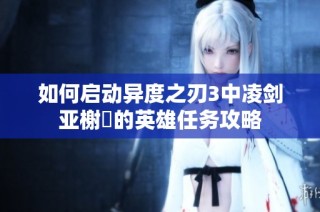 如何启动异度之刃3中凌剑亚榭菈的英雄任务攻略