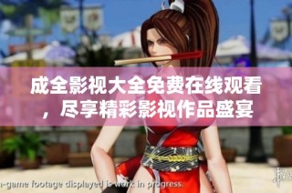 成全影视大全免费在线观看，尽享精彩影视作品盛宴