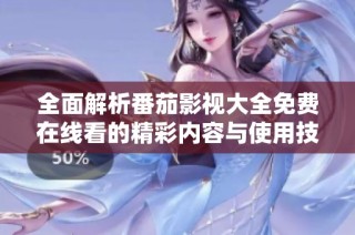全面解析番茄影视大全免费在线看的精彩内容与使用技巧