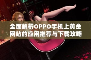 全面解析OPPO手机上黄金网站的应用推荐与下载攻略