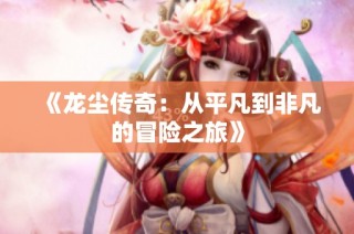 《龙尘传奇：从平凡到非凡的冒险之旅》