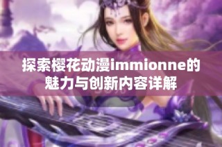 探索樱花动漫immionne的魅力与创新内容详解
