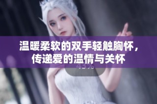 温暖柔软的双手轻触胸怀，传递爱的温情与关怀