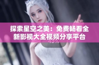 探索星空之美：免费畅看全新影视大全视频分享平台