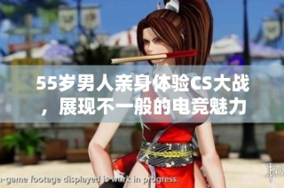 55岁男人亲身体验CS大战，展现不一般的电竞魅力