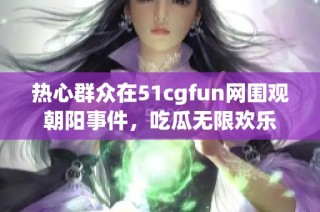 热心群众在51cgfun网围观朝阳事件，吃瓜无限欢乐