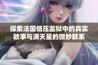 探索法国低压监狱中的真实故事与满天星的微妙联系