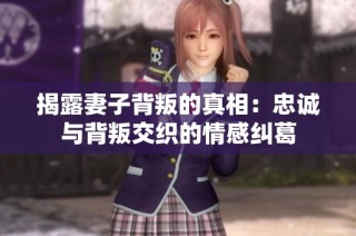 揭露妻子背叛的真相：忠诚与背叛交织的情感纠葛