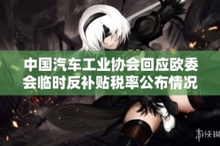 中国汽车工业协会回应欧委会临时反补贴税率公布情况