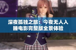 深夜孤独之旅：今夜无人入睡电影完整版全景体验