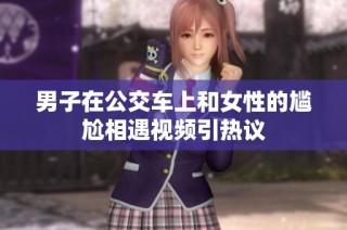 男子在公交车上和女性的尴尬相遇视频引热议