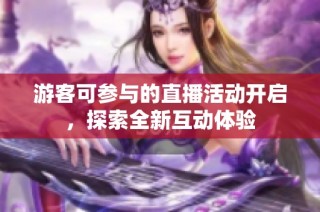 游客可参与的直播活动开启，探索全新互动体验