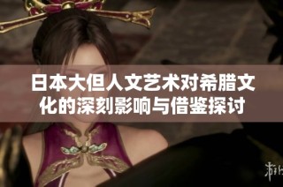 日本大但人文艺术对希腊文化的深刻影响与借鉴探讨