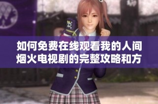 如何免费在线观看我的人间烟火电视剧的完整攻略和方法