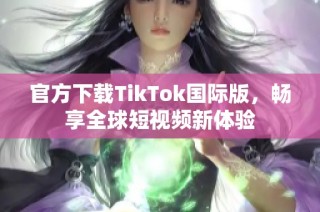 官方下载TikTok国际版，畅享全球短视频新体验