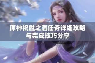 原神祝胜之酒任务详细攻略与完成技巧分享