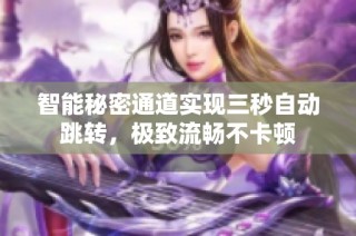 智能秘密通道实现三秒自动跳转，极致流畅不卡顿