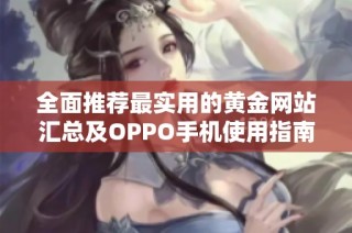 全面推荐最实用的黄金网站汇总及OPPO手机使用指南