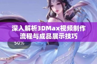 深入解析3DMax视频制作流程与成品展示技巧