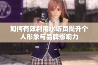 如何有效利用水访页提升个人形象与品牌影响力