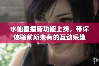 水仙直播新功能上线，带你体验前所未有的互动乐趣