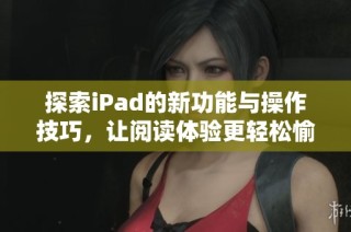 探索iPad的新功能与操作技巧，让阅读体验更轻松愉悦