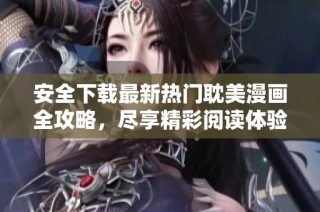 安全下载最新热门耽美漫画全攻略，尽享精彩阅读体验