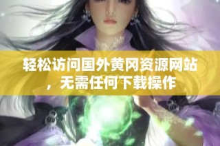 轻松访问国外黄冈资源网站，无需任何下载操作