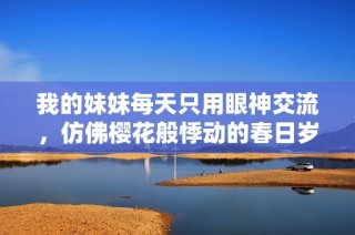 我的妹妹每天只用眼神交流，仿佛樱花般悸动的春日岁月