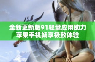 全新更新版91轻量应用助力苹果手机畅享极致体验