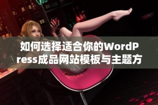 如何选择适合你的WordPress成品网站模板与主题方案