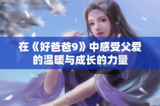 在《好爸爸9》中感受父爱的温暖与成长的力量