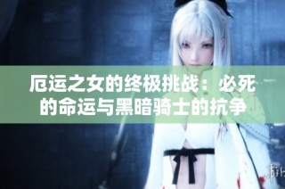 厄运之女的终极挑战：必死的命运与黑暗骑士的抗争