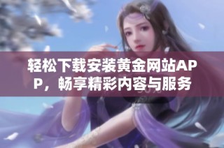 轻松下载安装黄金网站APP，畅享精彩内容与服务