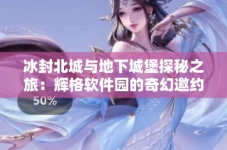冰封北城与地下城堡探秘之旅：辉格软件园的奇幻邀约