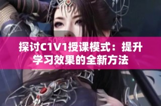 探讨C1V1授课模式：提升学习效果的全新方法
