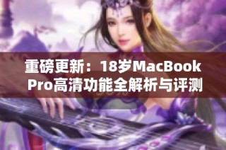 重磅更新：18岁MacBook Pro高清功能全解析与评测
