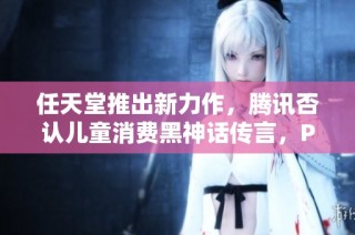任天堂推出新力作，腾讯否认儿童消费黑神话传言，PS5 Pro消息引关注