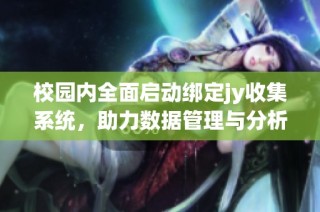 校园内全面启动绑定jy收集系统，助力数据管理与分析